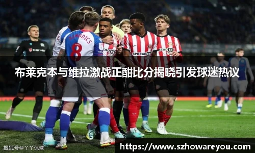 布莱克本与维拉激战正酣比分揭晓引发球迷热议