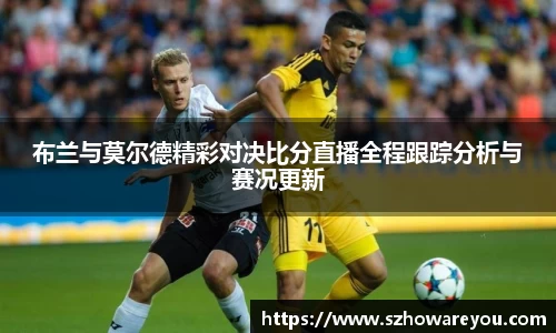 布兰与莫尔德精彩对决比分直播全程跟踪分析与赛况更新