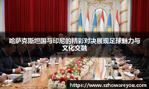 哈萨克斯坦国与印尼的精彩对决展现足球魅力与文化交融