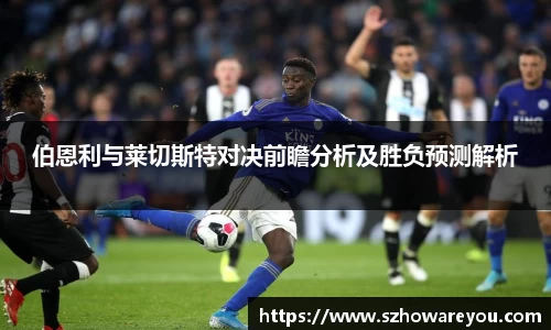 伯恩利与莱切斯特对决前瞻分析及胜负预测解析