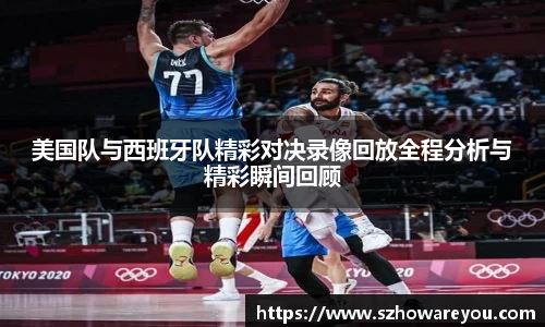美国队与西班牙队精彩对决录像回放全程分析与精彩瞬间回顾