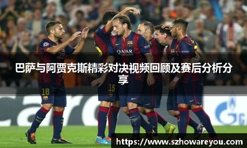 巴萨与阿贾克斯精彩对决视频回顾及赛后分析分享